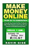 Make Money Online:: From Zero To Domination. A Step By Step Guide On How To Build A Killer Online Business and Create Massive Amounts Of Wealth Starting Today!