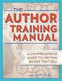 The Author Training Manual: A Comprehensive Guide to Writing Books That Sell