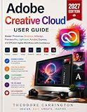 Adobe Creative Cloud User Guide: Master Photoshop, Illustrator, InDesign, Premiere Pro, Lightroom, Acrobat, Express, and Efficient Digital Workflows with Confidence
