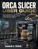 ORCA SLICER USER GUIDE: Step-by-Step Manual for 3D Printing, Printer Setup, Calibration, Supports, G-code, and Practical Print Workflows