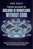 The No-BS Guide to Building AI Workflows Without Code: Scale Your Business with Zapier, Make, n8n & Claude Managed Agents (The No-BS AI Playbooks Book 4)