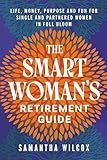 The Smart Woman's Retirement Guide: Life, Money, Purpose and Fun for Single and Partnered Women in Full Bloom