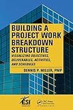 Building a Project Work Breakdown Structure: Visualizing Objectives, Deliverables, Activities, and Schedules (ESI International Project Management Series)
