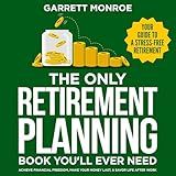 The Only Retirement Planning Book You'll Ever Need: Your Guide to a Stress-Free Retirement: Achieve Financial Freedom, Make Your Money Last, & Savor Life After Work