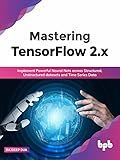 Mastering TensorFlow 2.x: Implement Powerful Neural Nets across Structured, Unstructured datasets and Time Series Data (English Edition)