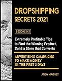 Dropshipping Secrets 2021 [5 Books in 1]: Extremely Profitable Tips to Find the Winning Product, Build a Store that Converts and Advertising Campaigns to Make Money in the First 3 Days