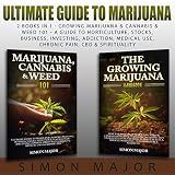 Ultimate Guide To Marijuana: 2 Books In 1 - Growing Marijuana & Cannabis & Weed 101 - A Guide To Horticulture, Stocks, Business, Investing, Addiction, Medical Use, Chronic Pain, CBD & Spirituality