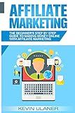 Affiliate Marketing: The Beginner's Step By Step Guide To Making Money Online With Affiliate Marketing (Brief Guides on Passive Income, Affiliate ... ... Small Business Ideas, Financial Freedom)