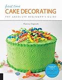 First Time Cake Decorating: The Absolute Beginner's Guide - Learn by Doing * Step-by-Step Basics + Projects (Volume 5)