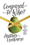 Compared to Who?: A Proven Path to Improve Your Body Image