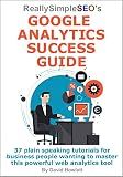 Really Simple SEO’s Google Analytics Success Guide: 37 plain speaking tutorials for business people wanting to master this powerful web analytics tool