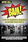 BAM! How To Create A Website In Under One Hour: How to build a wordpress website for a blog or a business on a budget, including advice on plugins, domain name and more