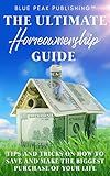 The Ultimate Homeownership Guide: Tips and Tricks on How to Save and Make the Biggest Purchase of Your Life