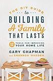 The DIY Guide to Building a Family that Lasts: 12 Tools for Improving Your Home Life