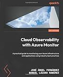 Cloud Observability with Azure Monitor: A practical guide to monitoring your Azure infrastructure and applications using industry best practices