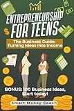 Entrepreneurship for Teens: The Business Guide: Turning Ideas Into Income (Smart Skills for Life)