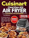 Cuisinart ClearView 4QT Air fryer Cookbook For beginners: Over 300 Delicious Recipes for Crispy Wings, Golden Fries, Juicy Chicken, Tender Seafood, ... Vegetables, Indulgent Desserts and More