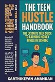 The Teen Hustle Handbook: The Ultimate Teen Guide to Earning Money While in School: 50+ Real Ways to Make Money as a Student – Online & Offline, From Zero to Profit
