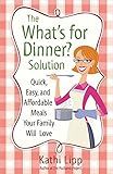The "What's for Dinner?" Solution: Quick, Easy, and Affordable Meals Your Family Will Love