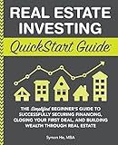 Real Estate Investing QuickStart Guide: The Simplified Beginner’s Guide to Successfully Securing Financing, Closing Your First Deal, and Building Wealth Through Real Estate