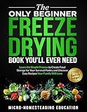 The Only Beginner Freeze Drying Book You'll Ever Need: Learn the Simple Process to Create Food Storage for Your Survival Pantry and Discover Easy Recipes Your Family Will Love