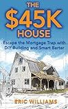 The $45K House: Escape the Mortgage Trap with DIY Building and Smart Barter. Build Your Own Affordable Home: One Family’s DIY Journey to Freedom Using Barter, Salvage, and Sweat Instead of a Mortgage