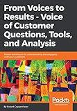 From Voices to Results - Voice of Customer Questions, Tools and Analysis: Proven techniques for understanding and engaging with your customers