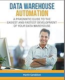 Data Warehouse Automation: A Pragmatic Guide to the Easiest and Fastest Development of Your Data Warehouse (Toolkit)