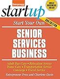 Start Your Own Senior Services Business: Adult Day-Care, Relocation Service, Home-Care, Transportation Service, Concierge, Travel Service (StartUp Series)