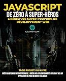 JavaScript de Zéro à Super-héros : Libérez vos super-pouvoirs de développement web : Apprenez le développement web et JavaScript de A à Z pour les débutants. (French Edition)