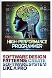 SOFTWARE DESIGN PATTERNS: CREATE SOFTWARE SYSTEM LIKE A PRO: A Practical Guide to Scalable and Maintainable Code (High-Performance Programmer: The ... Series for Software Engineering Excellence)