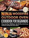 Ninja Woodfire Outdoor Oven Cookbook for Beginners: Delicious Grill, Pizza & BBQ Recipes – Woodfired Pizza, Grilled Steaks, and More for Unforgettable Outdoor Feasts!
