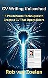 CV Writing Unleashed: 5 Powerhouse Techniques to Create A CV That Opens Doors