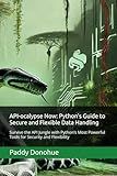 API-ocalypse Now: Python’s Guide to Secure and Flexible Data Handling: Survive the API Jungle with Python’s Most Powerful Tools for Security and Flexibility