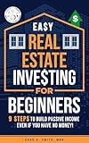 Easy Real Estate Investing for Beginners: 9 Steps to Build Passive Income, Learn How to Avoid Costly Mistakes, and Understand Property Value, Even If You Have No Money!
