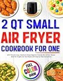 2 Qt Small Air Fryer Cookbook for One with Pictures: Easy, Healthy & Simple Beginner Friendly Mini Airfryer Recipe Book for Singles and Two People ... Step Instructions (Mini Air Fryer Cookbooks)