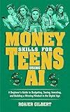 Money Skills for Teens Using AI: A Beginner’s Guide to Budgeting, Saving, Investing, and Building a Winning Mindset in the Digital Age