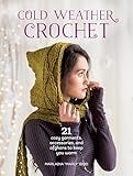 Cold Weather Crochet: 21 Cozy Garments, Accessories, and Afghans to Keep You Warm