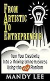 From Artistic To Entrepreneur: Turn Your Creativity Into a Thriving Online Business Using the Etsy Platform