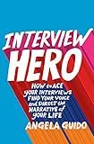 Interview Hero: How to Ace Your Interviews, Find Your Voice, and Direct the Narrative of Your Life