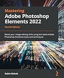 Mastering Adobe Photoshop Elements 2022: Boost your image-editing skills using the latest Adobe Photoshop Elements tools and techniques