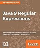 Java 9 Regular Expressions: A hands-on guide to implement zero-length assertions, back-references, quantifiers, and many more