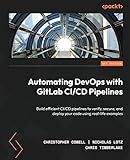 Automating DevOps with GitLab CI/CD Pipelines: Build efficient CI/CD pipelines to verify, secure, and deploy your code using real-life examples