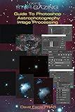 Star-gazing Guide to Photoshop Astrophotography Image Processing.