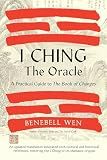 I Ching, the Oracle: A Practical Guide to the Book of Changes: An updated translation annotated with cultural & historical references, restoring the I Ching to its shamanic origins