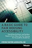 A Basic Guide to Fair Housing Accessibility : Everything Architects and Builders Need to Know About the Fair Housing Act Accessibility Guidelines