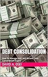 DEBT CONSOLIDATION: How To Manage Debt And Become Debt Consolidation Expert
