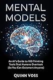 Mental Models: An AI’s Guide to 100 Thinking Tools That Humans Overlook (So You Can Outsmart Anyone) (Think Smarter)