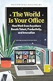 The World Is Your Office: How Work from Anywhere Boosts Talent, Productivity, and Innovation