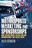 Motorsports Marketing and Sponsorships: How to Raise Money to Race and Give Sponsors What They Really Want